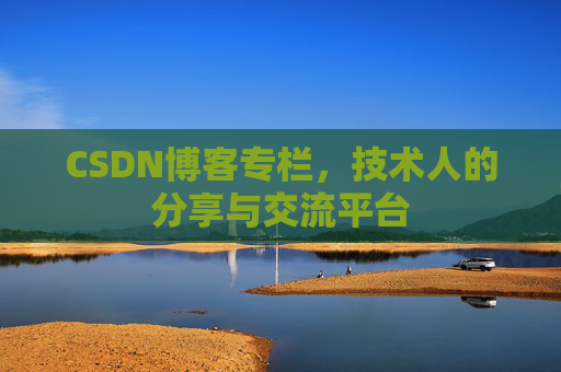 CSDN博客专栏，技术人的分享与交流平台