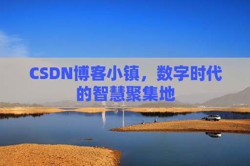 CSDN博客小镇，数字时代的智慧聚集地